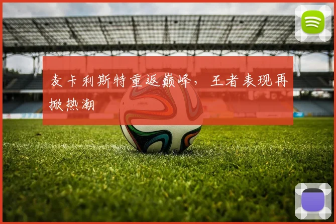 麦卡利斯特重返巅峰，王者表现再掀热潮