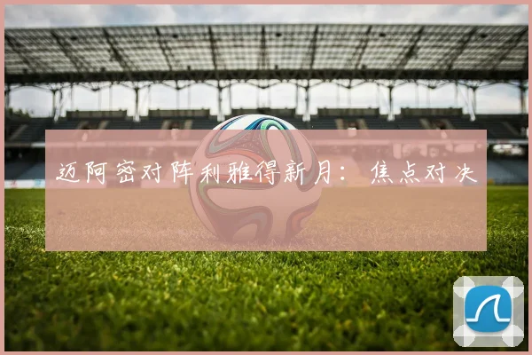 迈阿密对阵利雅得新月：焦点对决