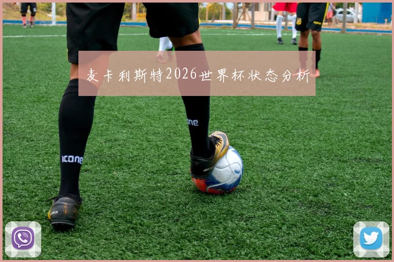 麦卡利斯特2026世界杯状态分析
