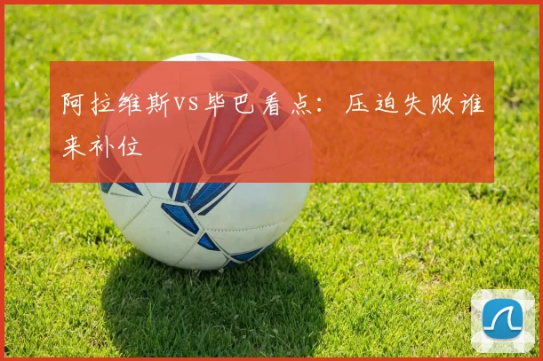阿拉维斯vs毕巴看点:压迫失败谁来补位