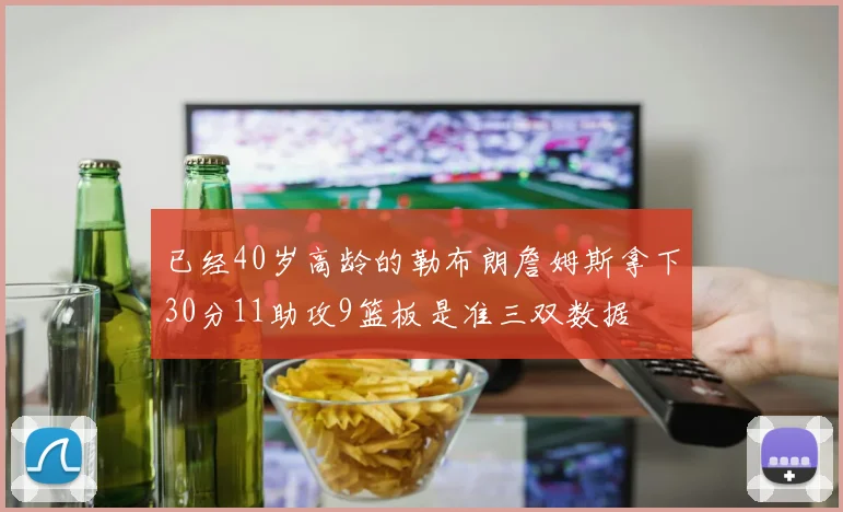 已经40岁高龄的勒布朗詹姆斯拿下30分11助攻9篮板是准三双数据