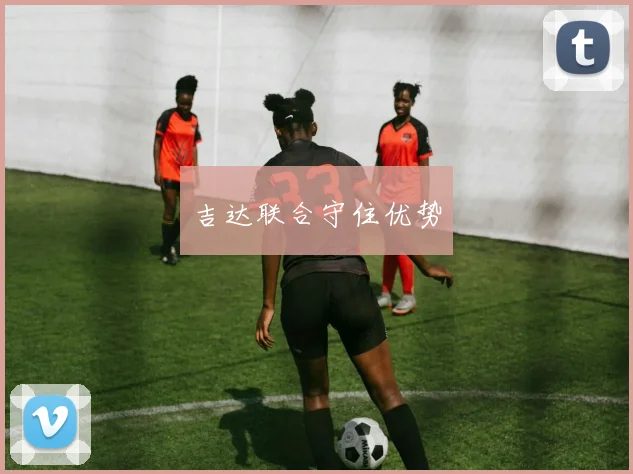 吉达联合守住优势