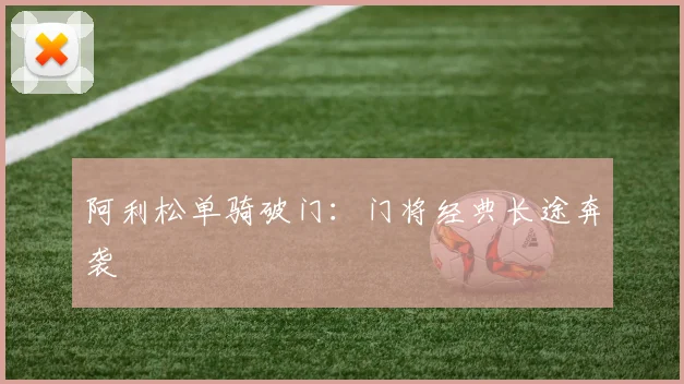 阿利松单骑破门：门将经典长途奔袭