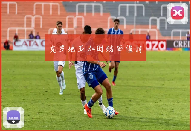 开运体育 - 克罗地亚加时赔率僵持