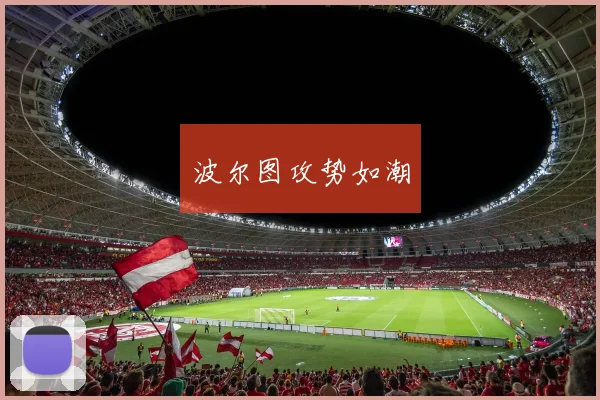 开运体育 - 波尔图攻势如潮