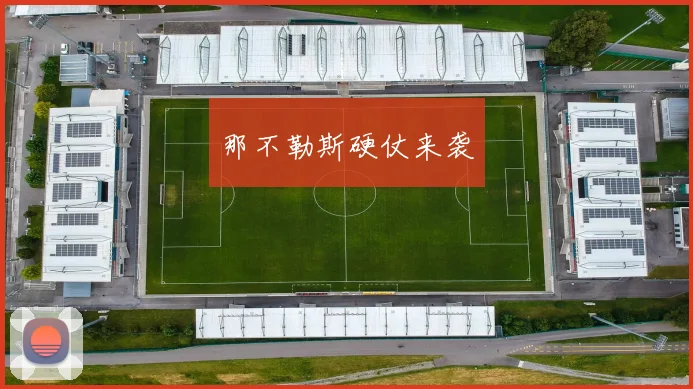 开运体育 - 那不勒斯硬仗来袭