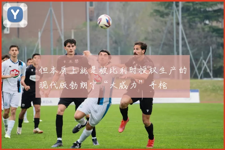 但本质上就是被比利时授权生产的现代版勃朗宁“大威力”手枪