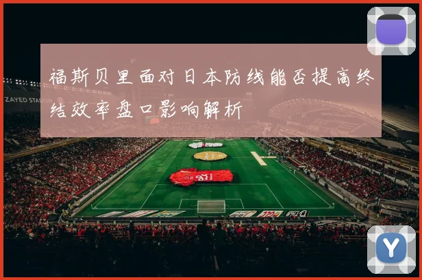 福斯贝里面对日本防线能否提高终结效率盘口影响解析