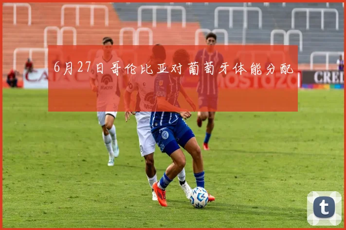 6月27日哥伦比亚对葡萄牙体能分配