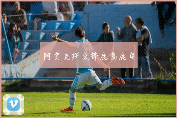 阿贾克斯交锋鹿岛鹿角