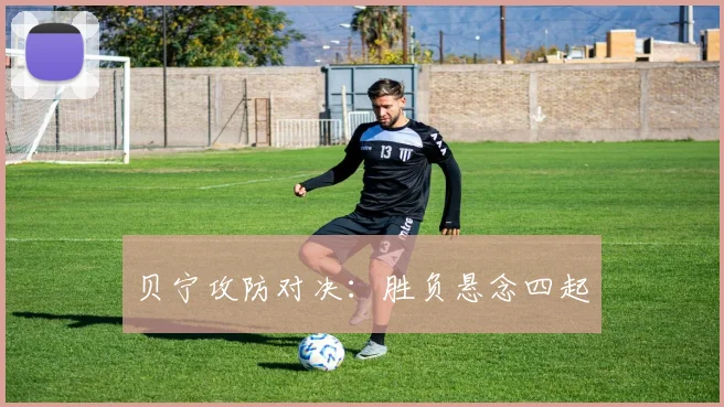 贝宁攻防对决：胜负悬念四起
