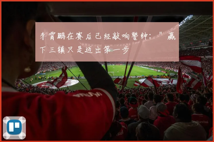 李霄鹏在赛后已经敲响警钟：＂赢下三镇只是迈出第一步