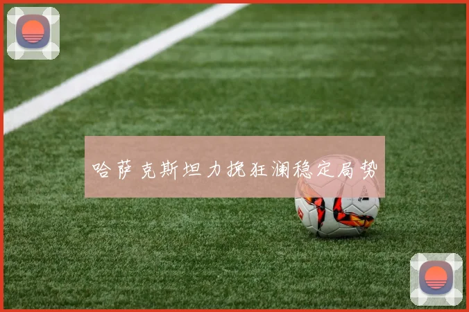 哈萨克斯坦力挽狂澜稳定局势