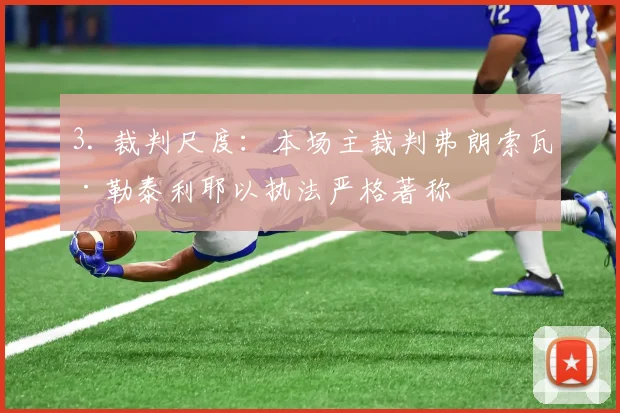 3. 裁判尺度：本场主裁判弗朗索瓦·勒泰利耶以执法严格著称