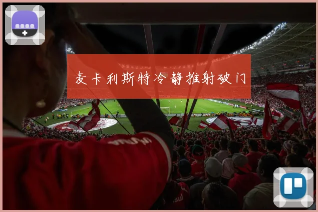 麦卡利斯特冷静推射破门