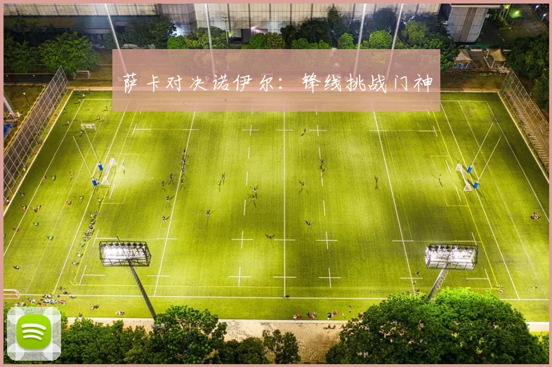 萨卡对决诺伊尔：锋线挑战门神