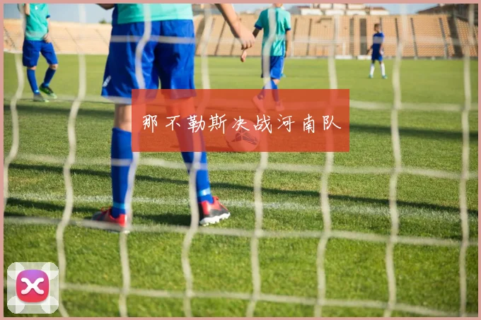 开运体育 - 那不勒斯决战河南队