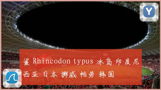 鲨 Rhincodon typus 冰岛 印度尼西亚 日本 挪威 帕劳 韩国