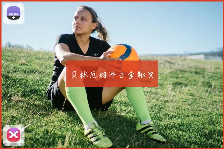 贝林厄姆冲击金靴奖