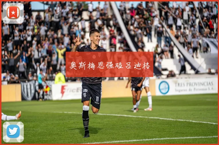 奥斯梅恩强碰吕迪格