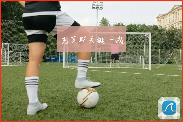 开运体育 - 克罗斯关键一战