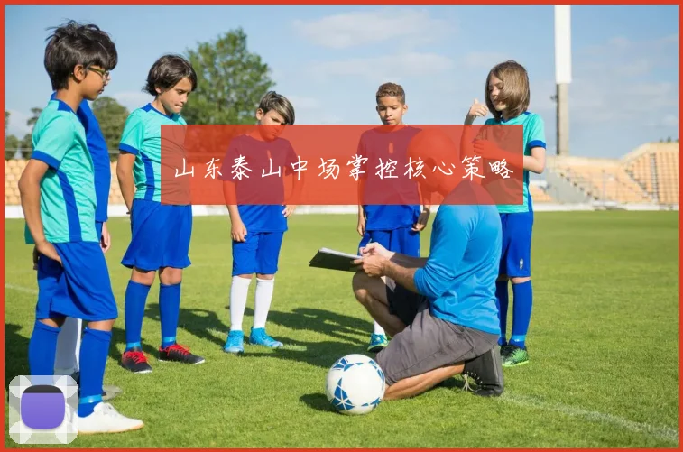 山东泰山中场掌控核心策略