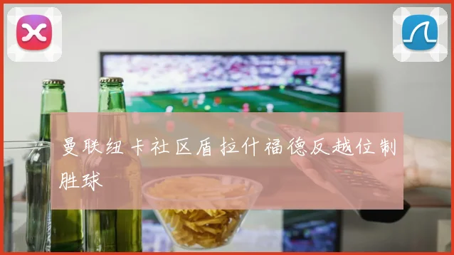 曼联纽卡社区盾拉什福德反越位制胜球