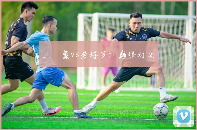 三笘薰vs劳塔罗：巅峰对决