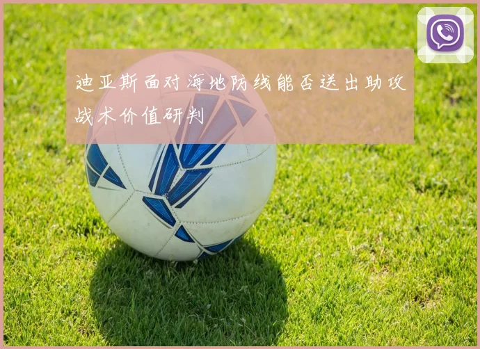 迪亚斯面对海地防线能否送出助攻战术价值研判
