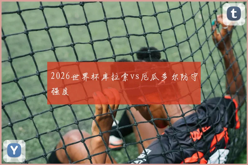 2026世界杯库拉索vs厄瓜多尔防守强度
