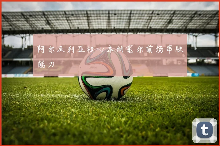 阿尔及利亚核心本纳塞尔前场串联能力