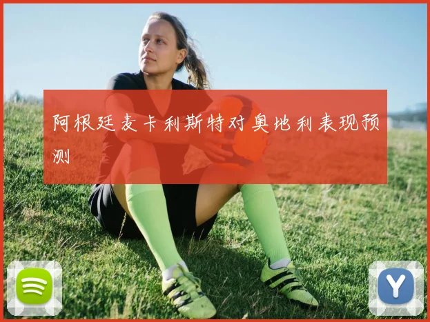 阿根廷麦卡利斯特对奥地利表现预测