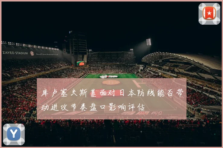 库卢塞夫斯基面对日本防线能否带动进攻节奏盘口影响评估