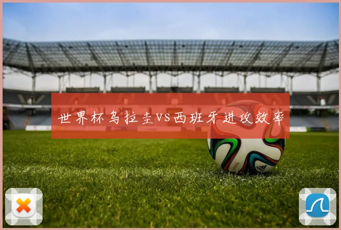 世界杯乌拉圭vs西班牙进攻效率