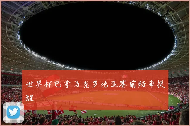 世界杯巴拿马克罗地亚赛前赔率提醒