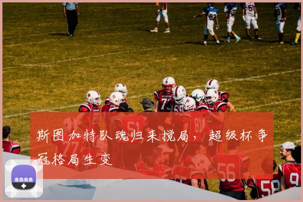 斯图加特队魂归来搅局，超级杯争冠格局生变