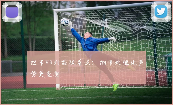 纽卡vs利兹联看点:细节处理比声势更重要