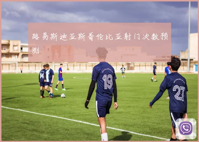 路易斯迪亚斯哥伦比亚射门次数预测