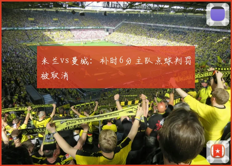 米兰vs曼城：补时6分主队点球判罚被取消