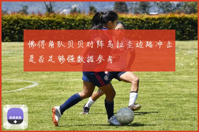 佛得角队贝贝对阵乌拉圭边路冲击是否足够强数据参考
