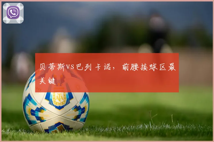 贝蒂斯vs巴列卡诺,前腰接球区最关键
