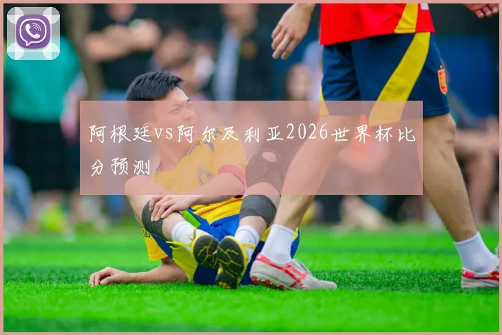 阿根廷vs阿尔及利亚2026世界杯比分预测
