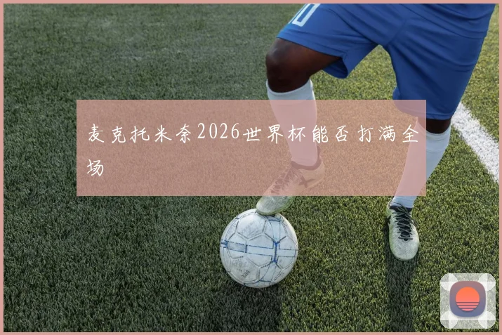 麦克托米奈2026世界杯能否打满全场