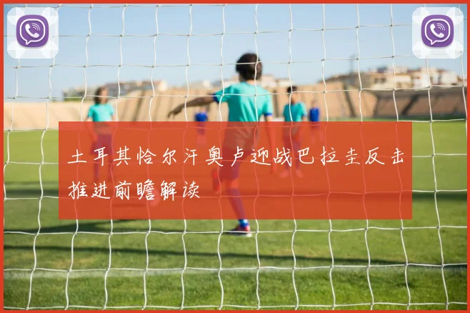 土耳其恰尔汗奥卢迎战巴拉圭反击推进前瞻解读