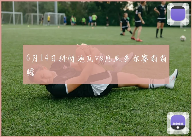 6月14日科特迪瓦vs厄瓜多尔赛前前瞻