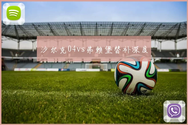 沙尔克04vs弗赖堡替补深度