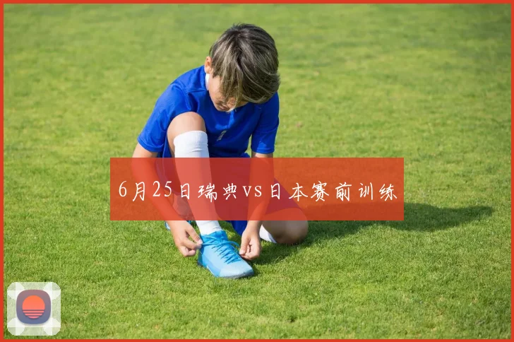 6月25日瑞典vs日本赛前训练