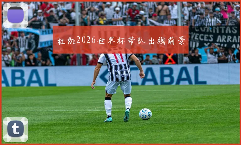 杜凯2026世界杯带队出线前景