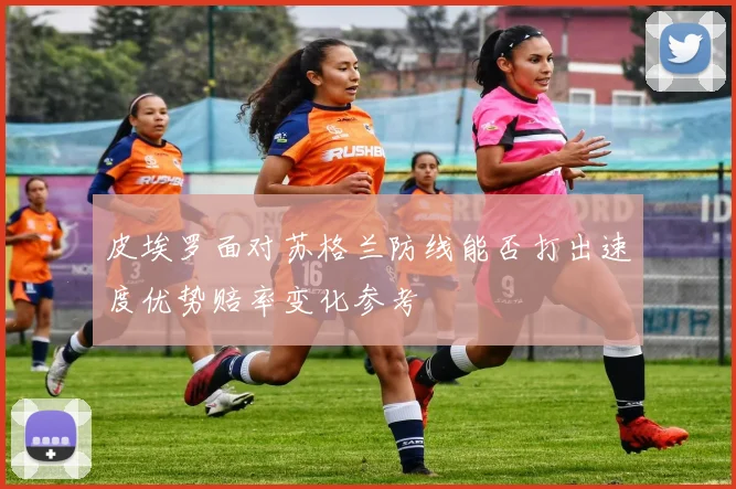 皮埃罗面对苏格兰防线能否打出速度优势赔率变化参考