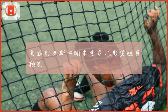 乌兹别克斯坦刚果金争二形势胜负预测